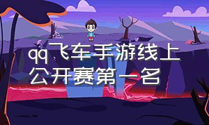 qq飞车手游线上公开赛第一名（qq飞车手游线上公开赛第一名多少星）