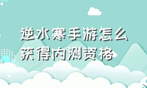 逆水寒手游怎么获得内测资格