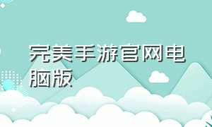 完美手游官网电脑版