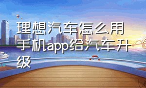 理想汽车怎么用手机app给汽车升级