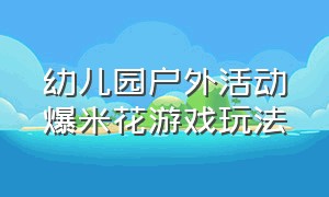 幼儿园户外活动爆米花游戏玩法