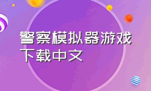 警察模拟器游戏下载中文（警察模拟器手机中文版）