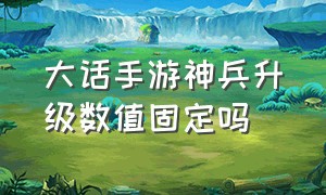 大话手游神兵升级数值固定吗