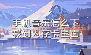 手机音乐怎么下载到内存卡里面（手机上的音乐怎么下载到储存卡）