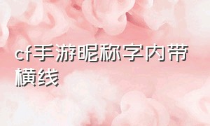 cf手游昵称字内带横线（cf手游昵称字内带横线是什么）