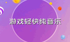 游戏轻快纯音乐