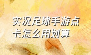 实况足球手游点卡怎么用划算