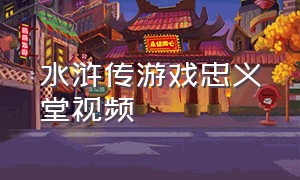水浒传游戏忠义堂视频