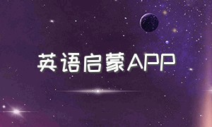 英语启蒙APP（儿童启蒙英语app排名免费）