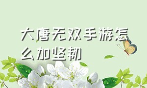 大唐无双手游怎么加坚韧