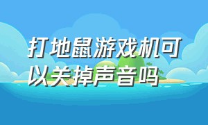 打地鼠游戏机可以关掉声音吗