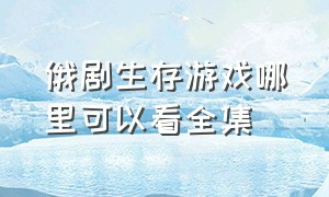 俄剧生存游戏哪里可以看全集