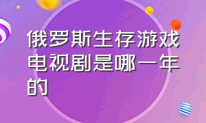 俄罗斯生存游戏电视剧是哪一年的