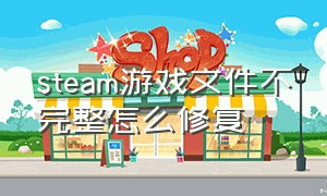 steam游戏文件不完整怎么修复