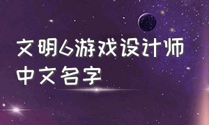 文明6游戏设计师中文名字
