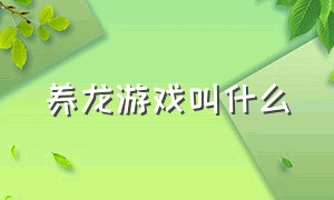 养龙游戏叫什么（养龙都有哪几款游戏）