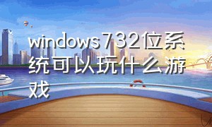 windows732位系统可以玩什么游戏