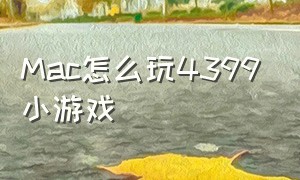 mac怎么玩4399小游戏