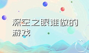 深空之眼谁做的游戏