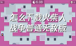 怎么下载火柴人战争普通无敌版