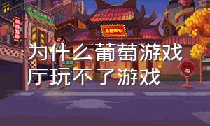 为什么葡萄游戏厅玩不了游戏