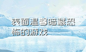 表面温馨暗藏恐怖的游戏