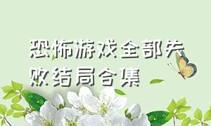 恐怖游戏全部失败结局合集