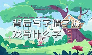 背后写字猜字游戏写什么字