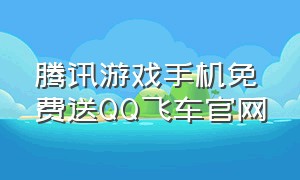 腾讯游戏手机免费送QQ飞车官网