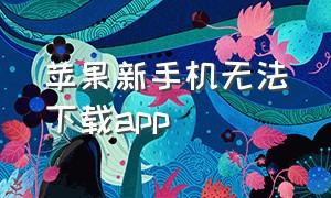 苹果新手机无法下载app