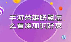 手游英雄联盟怎么看添加的好友