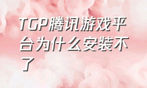 TGP腾讯游戏平台为什么安装不了