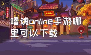 嗜魂online手游哪里可以下载