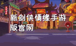 新剑侠情缘手游版官网