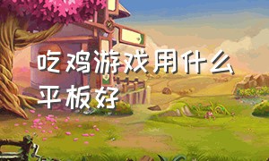 吃鸡游戏用什么平板好