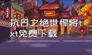 抗日之绝世悍将txt免费下载（抗日之绝世战将）