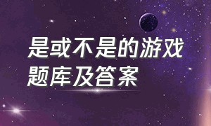 是或不是的游戏题库及答案