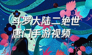 斗罗大陆二绝世唐门手游视频