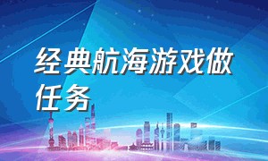 经典航海游戏做任务（经典航海游戏做任务的游戏）