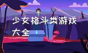 少女格斗类游戏大全（少女格斗类游戏大全攻略）