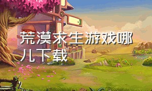 荒漠求生游戏哪儿下载