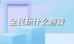 全民玩什么游戏