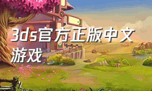 3ds官方正版中文游戏（3ds官方正版中文游戏推荐）