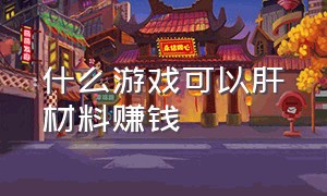 什么游戏可以肝材料赚钱