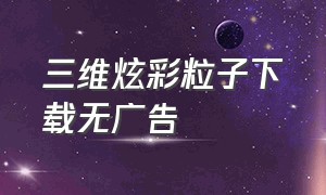 三维炫彩粒子下载无广告