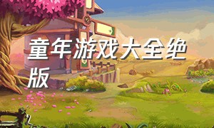 童年游戏大全绝版（童年经典游戏怀旧）