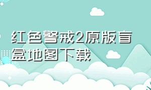 红色警戒2原版盲盒地图下载（红色警戒2哪里下载变态地图）