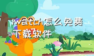 iwatch怎么免费下载软件（iwatch怎么下载app）