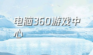 电脑360游戏中心（360游戏大厅电脑版网页）