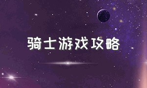 骑士游戏攻略